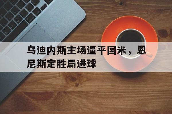 开云网页版-乌迪内斯vs那不勒斯预测